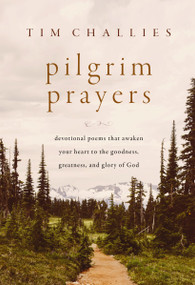 Pilgrim Prayers (Devotional Poems That Awaken Your Heart to the Goodness, Greatness, and Glory of God) by Tim Challies, 9780310166405