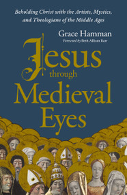 Jesus through Medieval Eyes (Beholding Christ with the Artists, Mystics, and Theologians of the Middle Ages) - 9780310169123 by Grace Hamman, Beth Allison Barr
