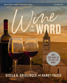 Wine in the Word Bible Study Guide plus Streaming Video (Why God Gave Us the Gift of Wine) by Gisela H. Kreglinger, Randy Frazee, 9780310172765