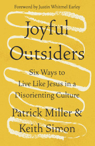 Joyful Outsiders (Six Ways to Live Like Jesus in a Disorienting Culture) by Patrick Keith Miller, Keith Simon, Justin Whitmel Earley, 9780310368748
