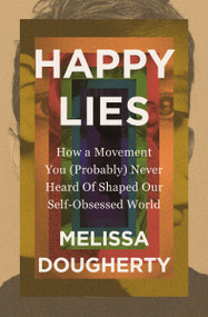 Happy Lies (How a Movement You (Probably) Never Heard Of Shaped Our Self-Obsessed World) by Melissa Dougherty, 9780310368861
