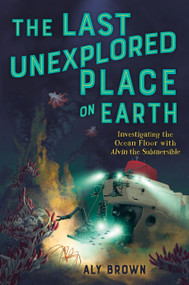 The Last Unexplored Place on Earth: Investigating the Ocean Floor with Alvin the Submersible - 9781250816702 by Aly Brown, 9781250816702