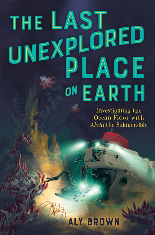 The Last Unexplored Place on Earth: Investigating the Ocean Floor with Alvin the Submersible - 9781250816702 by Aly Brown, 9781250816702