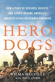 Hero Dogs (How a Pack of Rescues, Rejects, and Strays Became America's Greatest Disaster-Search Partners) by Wilma Melville, Paul Lobo, 9781250861689