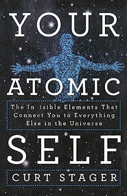 Your Atomic Self (The Invisible Elements That Connect You to Everything Else in the Universe) by Curt Stager, 9781250292049