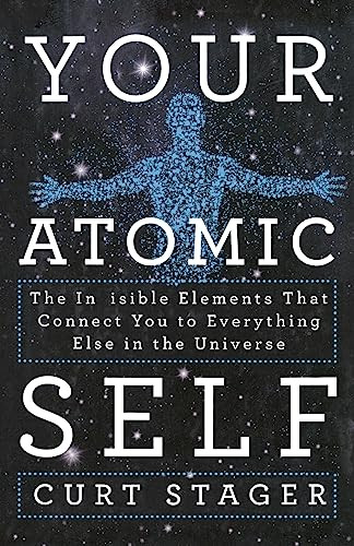 Your Atomic Self (The Invisible Elements That Connect You to Everything Else in the Universe) by Curt Stager, 9781250292049