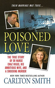 Poisoned Love (The True Story of ER Nurse Chaz Higgs, his Ambitious Wife, and a Shocking Murder) by Carlton Smith, 9781250102188