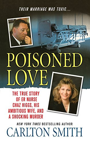 Poisoned Love (The True Story of ER Nurse Chaz Higgs, his Ambitious Wife, and a Shocking Murder) by Carlton Smith, 9781250102188
