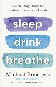 Sleep Drink Breathe (Simple Daily Habits for Profound Long-Term Health) by Michael Breus, PhD, 9780316576413