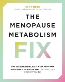 The Menopause Metabolism Fix (The Over-40 Woman's 4-Week Program to Recover Your Strong, Sexy (and Sane) Self in 15 Minutes a Day) by Cara Metz, 9780760389164