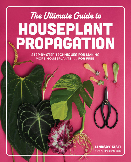 The Ultimate Guide to Houseplant Propagation (Step-by-Step Techniques for Making More Houseplants . . . for Free!) by Lindsay Sisti, 9780760390405