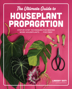The Ultimate Guide to Houseplant Propagation (Step-by-Step Techniques for Making More Houseplants . . . for Free!) by Lindsay Sisti, 9780760390405