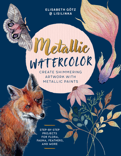 Metallic Watercolor (Create Shimmering Artwork with Metallic Paints - Step-by-Step Projects for Flora, Fauna, Feathers, and More) by Elisabeth Götz, 9780760392591