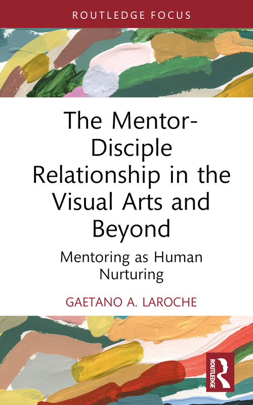 The Mentor-Disciple Relationship in the Visual Arts and Beyond (Mentoring as Human Nurturing) by Gaetano A. LaRoche, 9781032586632