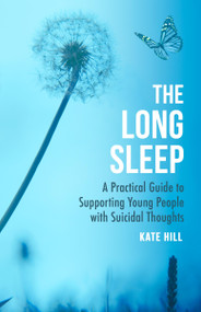 The Long Sleep (A Practical Guide to Supporting Young People Navigate Suicidal Crisis) by Kate Hill, 9781472147301