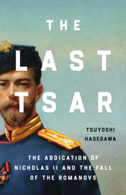 The Last Tsar (The Abdication of Nicholas II and the Fall of the Romanovs) by Tsuyoshi Hasegawa, 9781541606166