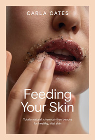 Feeding Your Skin (Totally Natural, Chemical-Free Beauty for Healthy, Vital Skin) by Carla Oates, 9781761450624