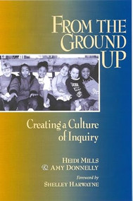 From the Ground Up (Creating a Culture of Inquiry) by Amy Donnelly, Heidi Mills, Shelley Harwayne, 9780325002675