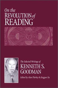 On the Revolution of Reading (The Selected Writings of Kenneth S. Goodman) by Alan Flurkey, Jingguo Xu, 9780325005423