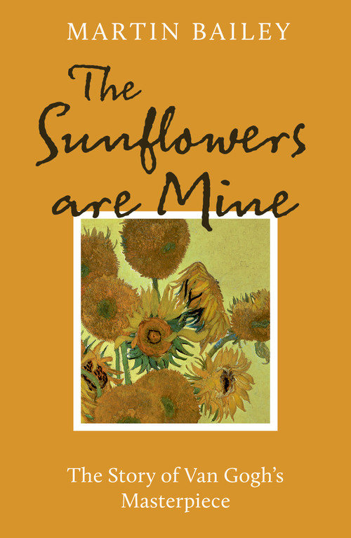 The Sunflowers are Mine (The Story of Van Gogh's Masterpiece) by Martin Bailey, 9781836002697