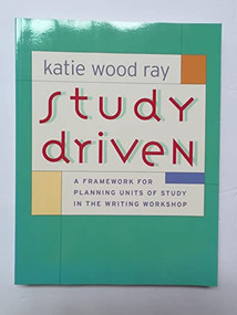 Study Driven (A Framework for Planning Units of Study in the Writing Workshop) by Katie Wood Ray, 9780325007502