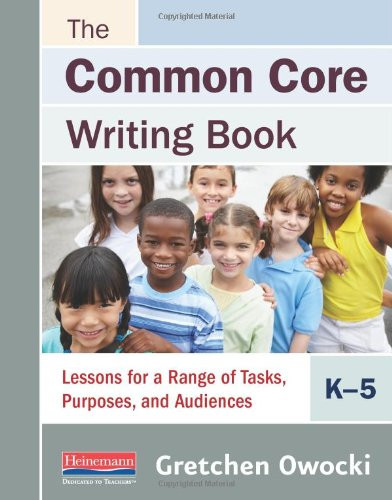 The Common Core Writing Book, K-5 (Lessons for a Range of Tasks, Purposes, and Audiences) by Gretchen Owocki, 9780325048055