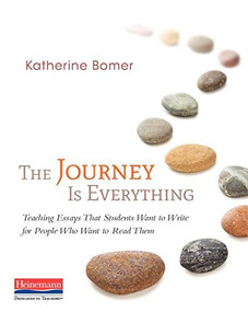 The Journey Is Everything (Teaching Essays That Students Want to Write for People Who Want to Read Them) by Katherine Bomer, 9780325061580