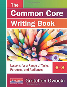 The Common Core Writing Book, 6-8 (Lessons for a Range of Tasks, Purposes, and Audiences) by Gretchen Owocki, 9780325062877