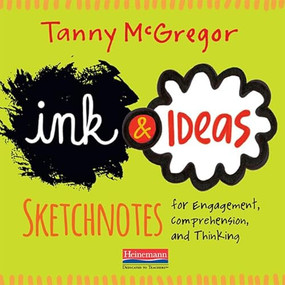 Ink and Ideas (Sketchnotes for Engagement, Comprehension, and Thinking) by Tanny McGregor, 9780325092539