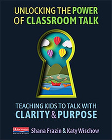 Unlocking the Power of Classroom Talk (Teaching Kids to Talk with Clarity and Purpose) by Shana Frazin, Katy Wischow, 9780325098715