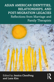 Asian American Identities, Relationships, and Post-Migration Legacies (Reflections from Marriage and Family Therapists) by Jessica ChenFeng, Lana Kim, 9781032343389