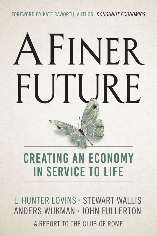 A Finer Future (Creating an Economy in Service to Life) by L. Hunter Lovins, Stewart Wallis, Anders Wijkman, John Fullerton, Kate Raworth, 9780865718982
