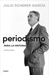 Periodismo para la historia / Journalism for the History Books (Spanish Edition) by Julio Scherer García, 9786073842198
