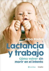 Lactancia y trabajo: Cómo volver sin morir en el intento / Breastfeeding and Work (Spanish Edition) by Alba Padró, 9788425364396