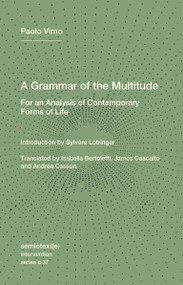 A Grammar of the Multitude (For an Analysis of Contemporary Forms of Life) by Paolo Virno, Sylvere Lotringer, Isabella Bertoletti, James Cascaito, Andrea Casson, 9781635902204
