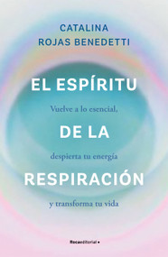 El espíritu de la respiración: Vuelve a lo esencial, despierta tu energía y transforma tu vida / The Spirit of Breathing (Spanish Edition) by Catalina Rojas Benedetti, 9788419965066