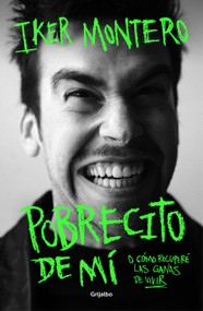 Pobrecito de mí: O cómo recuperé las ganas de vivir/ Poor Me: Or How I Regained the Will to Live (Spanish Edition) by Iker Montero, 9788425366307