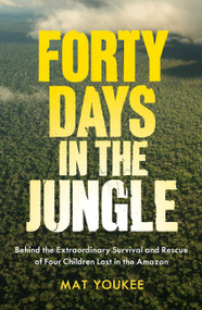 Forty Days in the Jungle (Behind the Extraordinary Survival and Rescue of Four Children Lost in the Amazon) by Mat Youkee, 9781957363950