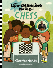 The Life-Changing Magic of Chess (A Beginner's Guide with Grandmaster Maurice Ashley) by Maurice Ashley, Denis Angelov, 9781419773396