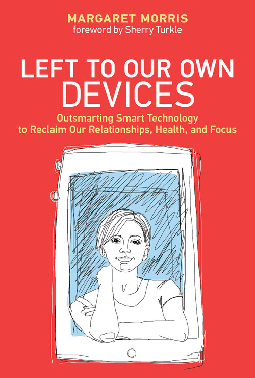 Left to Our Own Devices (Outsmarting Smart Technology to Reclaim Our Relationships, Health, and Focus) - 9780262552066 by Margaret E. Morris, Sherry Turkle, 9780262552066