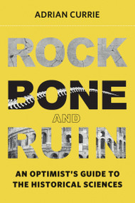 Rock, Bone, and Ruin (An Optimist's Guide to the Historical Sciences) by Adrian Currie, 9780262552035