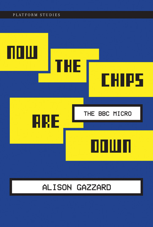 Now the Chips Are Down (The BBC Micro) by Alison Gazzard, 9780262552028