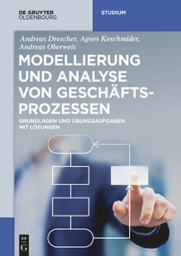 Modellierung und Analyse von Geschäftsprozessen (Grundlagen und Übungsaufgaben mit Lösungen) (German Edition) by Andreas Drescher, Agnes Koschmider, Andreas Oberweis, 9783110494495