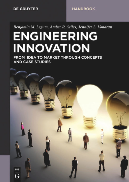 Engineering Innovation (From idea to market through concepts and case studies) by Benjamin M. Legum, Amber R. Stiles, Jennifer L. Vondran, 9783110521016