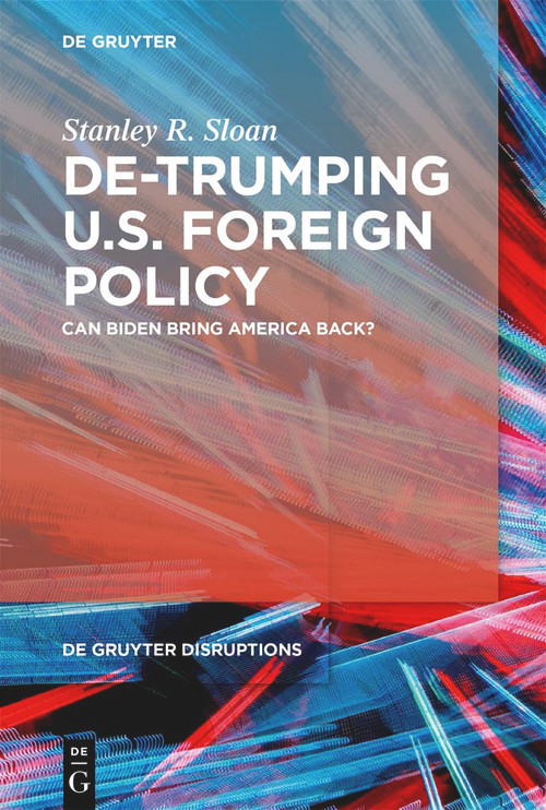 De-Trumping U.S. Foreign Policy (Can Biden Bring America Back?) by Stanley R. Sloan, 9783110759020