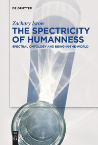 The Spectricity of Humanness (Spectral Ontology and Being-in-the-World) by Zachary Isrow, 9783111520711