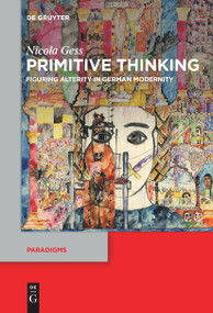 Primitive Thinking (Figuring Alterity in German Modernity) by Nicola Gess, Erik Butler, Susan Solomon, 9783111520803