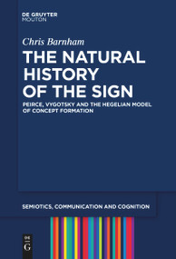 The Natural History of the Sign (Peirce, Vygotsky and the Hegelian Model of Concept Formation) by Chris Barnham, 9783111520940