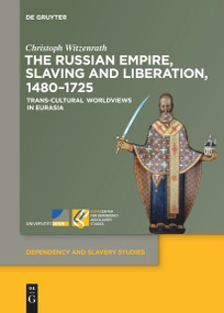 The Russian Empire, Slaving and Liberation, 1480-1725 (Trans-Cultural Worldviews in Eurasia) by Christoph Witzenrath, 9783111520964