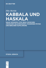 Kabbala und Haskala (Isaak Satanow (1732-1804) zwischen jüdischer Gelehrsamkeit, moderner Physik und Berliner Aufklärung) (German Edition) by Elke Morlok, 9783111518565